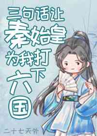 穿成扶苏后，三句话让秦始皇为我打下六国