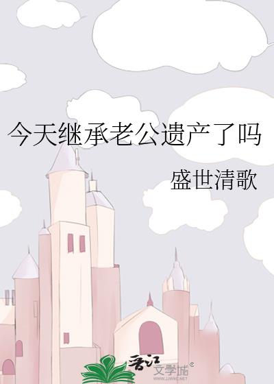 今天继承老公遗产了吗