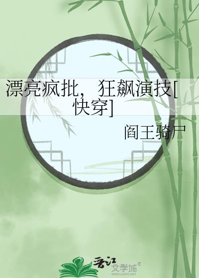 漂亮疯批，狂飙演技[快穿]