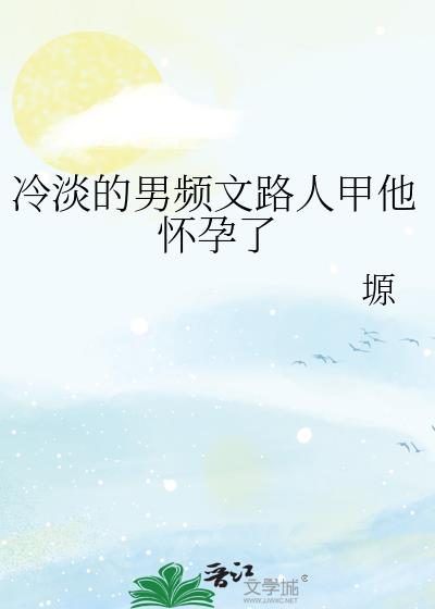 冷淡的男频文路人甲他怀孕了