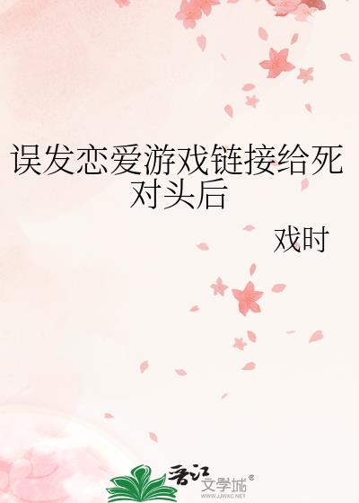 误发恋爱游戏链接给死对头后