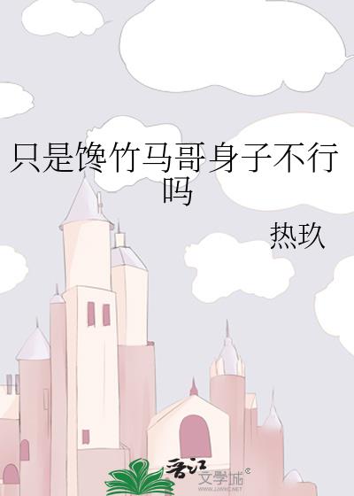 只是馋竹马哥身子不行吗