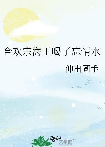 合欢宗海王喝了忘情水